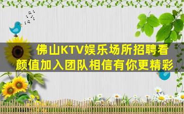 佛山KTV娱乐场所招聘看颜值加入团队相信有你更精彩